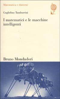 I matematici e le macchine intelligenti. Spiegazione e unificazione nella scienza cognitiva - Guglielmo Tamburrini - Libro Mondadori Bruno 2002, Matematica e dintorni | Libraccio.it