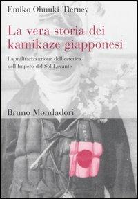 La vera storia dei kamikaze giapponesi. La militarizzazione dell'estetica nell'Impero del Sol Levante - Emiko Ohnuki-Tierney - Libro Mondadori Bruno 2004, Orienti | Libraccio.it