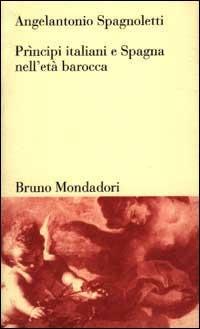 Prìncipi italiani e Spagna nell'età barocca - Angelantonio Spagnoletti - Libro Mondadori Bruno 1998, Testi e pretesti | Libraccio.it