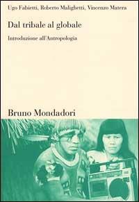 Dal tribale al globale. Introduzione all'antropologia - Ugo Fabietti, Roberto Malighetti, Vincenzo Matera - Libro Mondadori Bruno 2000, Sintesi | Libraccio.it