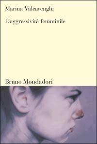 L'aggressività femminile - Marina Valcarenghi - Libro Mondadori Bruno 2003, Sintesi | Libraccio.it