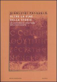 Oltre la fine della storia. La coscienza cristiana dell'Occidente - Gianluigi Pasquale - Libro Mondadori Bruno 2004, Ricerca | Libraccio.it