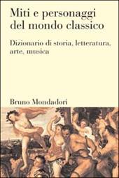 Miti e personaggi del mondo classico. Dizionario di storia, letteratura, arte, musica