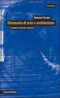 Dizionario di arte e architettura. I termini, le correnti, i concetti - Simone Ferrari - Libro Mondadori Bruno 2003, Economica | Libraccio.it