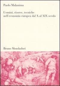 Uomini, risorse, tecniche nell'economia europea dal X al XIX secolo - Paolo Malanima - Libro Mondadori Bruno 2003, Sintesi | Libraccio.it