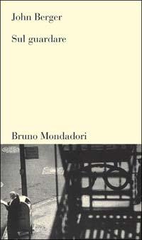 Sul guardare - John Berger - Libro Mondadori Bruno 2003, Testi e pretesti | Libraccio.it