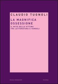 La magnifica ossessione. Il mito della vittima tra letteratura e vangeli - Claudio Tugnoli - Libro Mondadori Bruno 2005, Ricerca | Libraccio.it