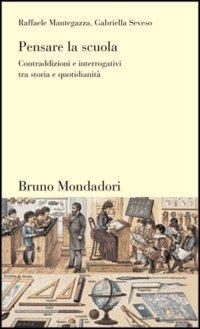 Pensare la scuola. Contraddizioni e interrogativi tra storia e quotidianità - Raffaele Mantegazza, Gabriella Seveso - Libro Mondadori Bruno 2006 | Libraccio.it