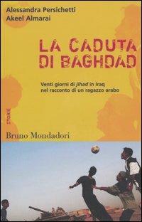 La caduta di Baghdad. Venti giorni di jihad in Iraq nel racconto di un ragazzo arabo - Alessandra Persichetti, Akeel Almarai - Libro Mondadori Bruno 2006, Container | Libraccio.it