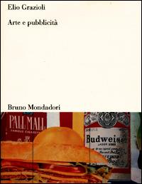 Arte e pubblicità - Elio Grazioli - Libro Mondadori Bruno 2007, Sintesi | Libraccio.it