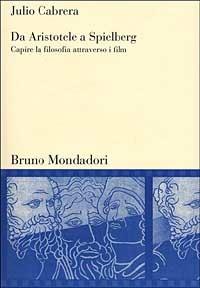 Da Aristotele a Spielberg. Capire la filosofia attraverso i film - Julio Cabrera - Libro Mondadori Bruno 2000, Sintesi | Libraccio.it