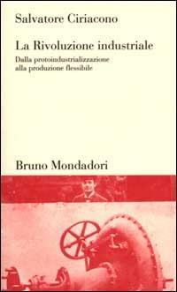 La Rivoluzione industriale. Dalla protoindustrializzazione alla produzione flessibile - Salvatore Ciriacono - Libro Mondadori Bruno 2000, Testi e pretesti | Libraccio.it