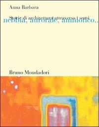 Storie di architettura attraverso i sensi. Nebbia, aurorale, amniotico... - Anna Barbara - Libro Mondadori Bruno 2000, Sintesi | Libraccio.it