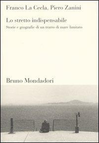 Lo stretto indispensabile. Storie e geografie di un tratto di mare limitato - Franco La Cecla, Piero Zanini - Libro Mondadori Bruno 2004, Sintesi | Libraccio.it