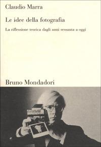 Le idee della fotografia. La riflessione teorica dagli anni Sessanta ad oggi - Claudio Marra - Libro Mondadori Bruno 2001, Sintesi | Libraccio.it