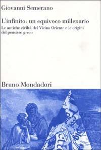 L'infinito: un equivoco millenario. Le antiche civiltà del Vicino Oriente e le origini del pensiero greco - Giovanni Semerano - Libro Mondadori Bruno 2002, Sintesi | Libraccio.it