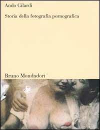 Storia della fotografia pornografica - Ando Gilardi - Libro Mondadori Bruno 2002, Sintesi | Libraccio.it