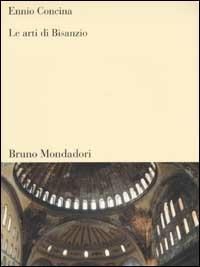 Le arti di Bisanzio - Ennio Concina - Libro Mondadori Bruno 2002, Sintesi | Libraccio.it