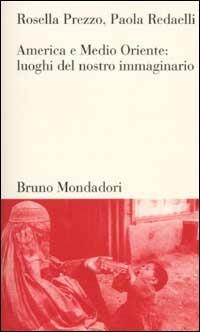 America e Medio Oriente. Luoghi del nostro immaginario - Rosella Prezzo, Paola Redaelli - Libro Mondadori Bruno 2002, Testi e pretesti | Libraccio.it