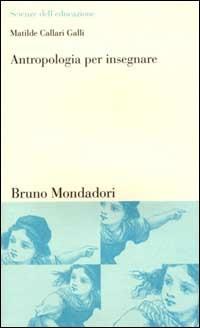 Antropologia per insegnare. Teorie e pratiche dell'analisi culturale - Matilde Callari Galli - Libro Mondadori Bruno 2003, Scienze dell'educazione | Libraccio.it
