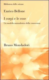 I corpi e le cose. Un modello naturalistico della conoscenza - Enrico Bellone - Libro Mondadori Bruno 2000, Biblioteca delle scienze | Libraccio.it