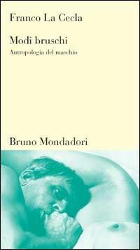 Modi bruschi. Antropologia del maschio - Franco La Cecla - Libro Mondadori Bruno 2000, Testi e pretesti | Libraccio.it