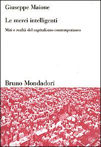 Le merci intelligenti. Miti e realtà del capitalismo contemporaneo - Giuseppe Maione - Libro Mondadori Bruno 2001, Sintesi | Libraccio.it