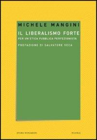 Il liberalismo forte. Per un'etica pubblica perfezionista - Michele Mangini - Libro Mondadori Bruno 2005, Ricerca | Libraccio.it