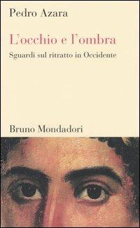 L'occhio e l'ombra. Sguardi sul ritratto in Occidente - Pedro Azara - Libro Mondadori Bruno 2005, Testi e pretesti | Libraccio.it