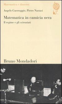 Matematica in camicia nera. Il regime e gli scienziati - Angelo Guerraggio, Pietro Nastasi - Libro Mondadori Bruno 2005, Matematica e dintorni | Libraccio.it