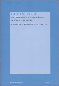 La passività. Un tema filosofico-politico in Maria Zambrano  - Libro Mondadori Bruno 2006, Ricerca | Libraccio.it