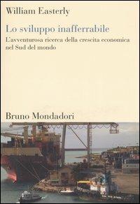 Lo sviluppo inafferrabile. L'avventurosa ricerca della crescita economica nel Sud del mondo - William Easterly - Libro Mondadori Bruno 2006, Sintesi | Libraccio.it