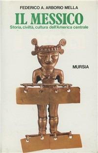 Il Messico. Storia, civiltà, cultura dell'America centrale - Federico A. Arborio Mella - Libro Ugo Mursia Editore 1989, Storia e documenti. Civiltà nella storia | Libraccio.it