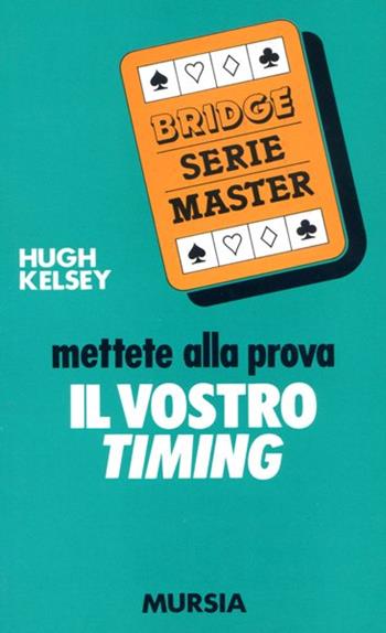 Mettete alla prova il vostro timing - Hugh W. Kelsey - Libro Mursia 2022, I giochi. Bridge | Libraccio.it