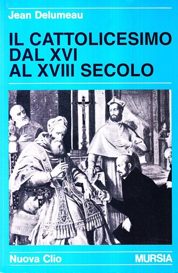 Il cattolicesimo dal XVI al XVIII secolo - Jean Delumeau - Libro Mursia 2015, Nuova Clio | Libraccio.it