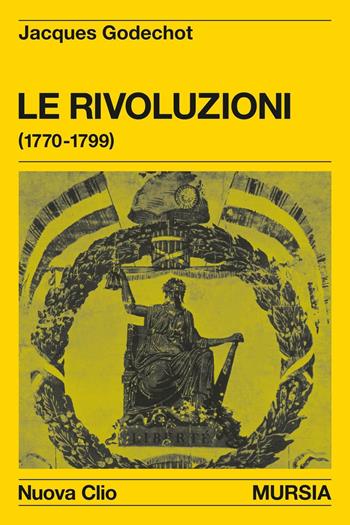 Le rivoluzioni (1770-1799) - Jacques Godechot - Libro Ugo Mursia Editore 1989, Nuova Clio | Libraccio.it