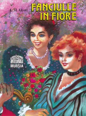 Fanciulle in fiore. Ediz. integrale - Louisa May Alcott - Libro Mursia 2022, Corticelli. Opere di vari autori | Libraccio.it