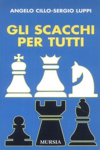 Gli scacchi per tutti - Angelo Cillo, Sergio Luppi - Libro Ugo Mursia Editore 1989, I giochi. Scacchi | Libraccio.it