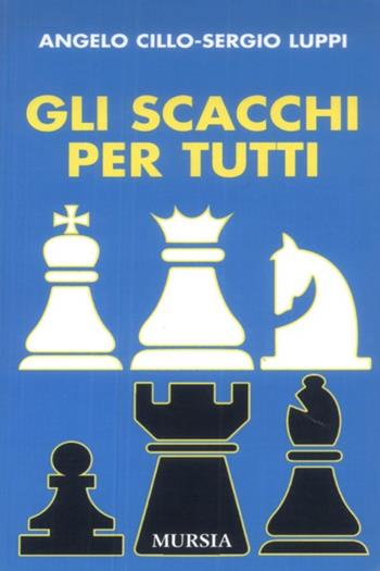 Gli scacchi per tutti - Angelo Cillo, Sergio Luppi - Libro Mursia 1989, I giochi. Scacchi | Libraccio.it