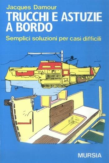 Trucchi e astuzie a bordo. Semplici soluzioni per casi difficili - Jacques Damour - Libro Ugo Mursia Editore 1989, Biblioteca del mare. Tascabili del mare | Libraccio.it