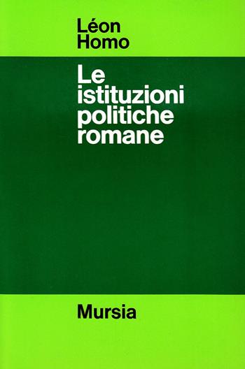 Le istituzioni politiche romane - Léon Homo - Libro Mursia 2022, Strumenti per una nuova cult. Ant. latine | Libraccio.it