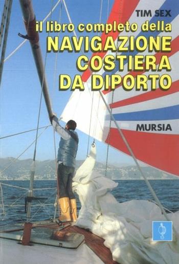 Il libro completo della navigazione costiera da diporto - Tim Sex - Libro Mursia 2014, Biblioteca del mare. Vela | Libraccio.it