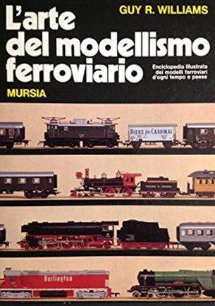 L'arte del modellismo ferroviario. Enciclopedia illustrata dei modelli ferroviari d'ogni tempo e paese - Guy R. Williams - Libro Mursia 2022, Modellismo | Libraccio.it