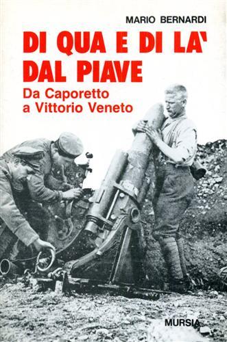 Di qua e di là dal Piave. Da Caporetto a Vittorio Veneto - Mario Bernardi - Libro Mursia 1989, Testimonianze fra cronaca e storia. Prima guerra mondiale | Libraccio.it