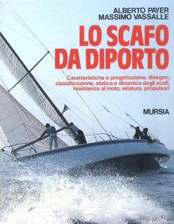 Lo scafo da diporto. Caratteristiche e progettazione, disegno, classificazione, statica e dinamica, resistenza al moto, velatura, propulsori - Alberto Payer, Massimo Vassalle - Libro Mursia 2022, Biblioteca del mare. Vela | Libraccio.it
