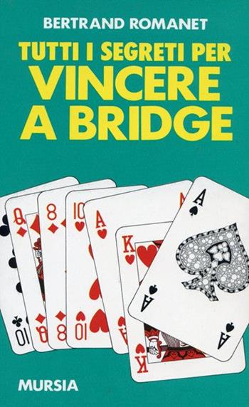 Tutti i segreti per vincere a bridge - Bertrand Romanet - Libro Mursia 1989, I giochi. Bridge | Libraccio.it