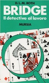 Bridge. Il detective al lavoro - D. L. Roth - Libro Mursia 2022, I giochi. Bridge | Libraccio.it