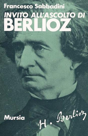 Invito all'ascolto di Hector Berlioz - Francesco Sabbadini - Libro Mursia 1989, Invito all'ascolto | Libraccio.it