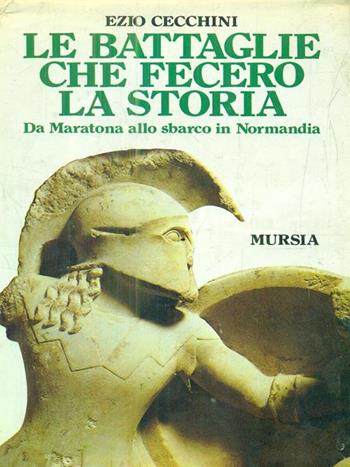 Le battaglie che fecero la storia. Da Maratona allo sbarco in Normandia - Ezio Cecchini - Libro Ugo Mursia Editore 1989, Storia e documenti. Storie gen. e part. | Libraccio.it