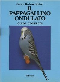 Il pappagallino ondulato. Guida completa - Stan Moizer, Barbara Moizer - Libro Mursia 2022, Le grandi razze | Libraccio.it